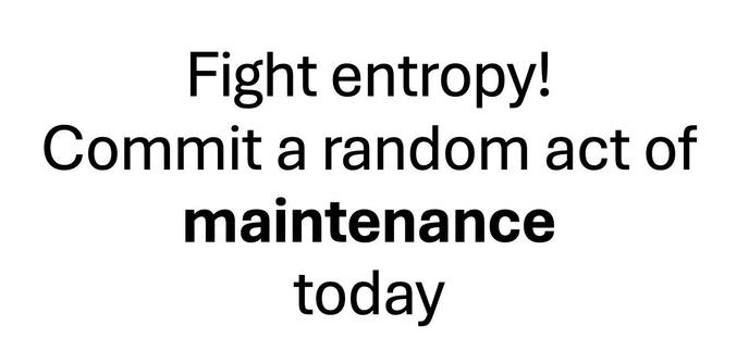 Fight entropy! Commit a random act of maintenance today.
